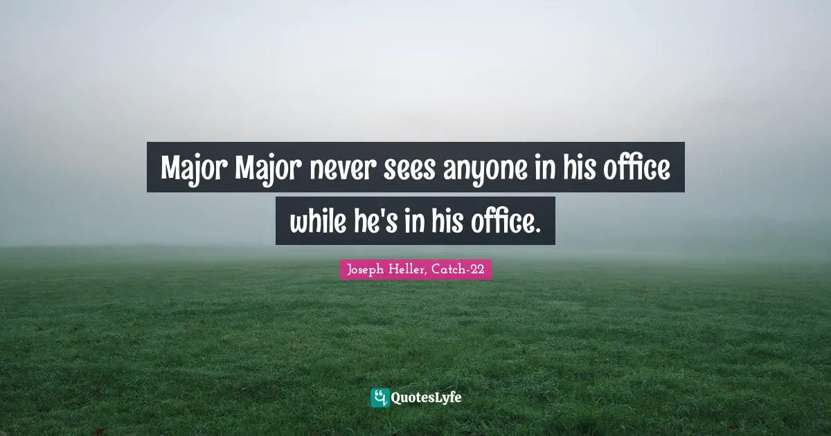 Major Major never sees anyone in his office while he's in his office.