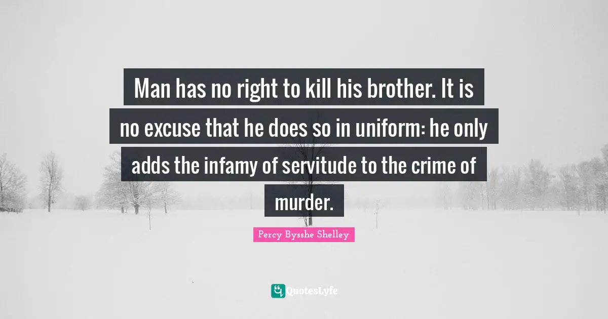 Man has no right to kill his brother. It is no excuse that he does so in uniform: he only adds the infamy of servitude to the crime of murder.