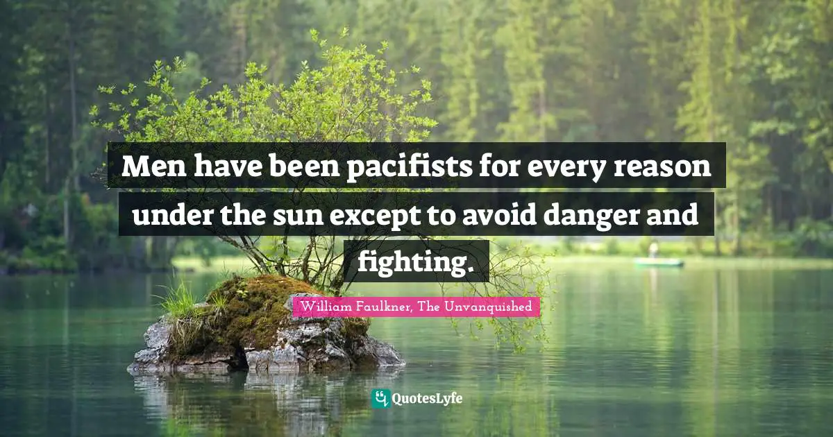 Pacifism Quotes: "Men have been pacifists for every reason under the sun except to avoid danger and fighting."