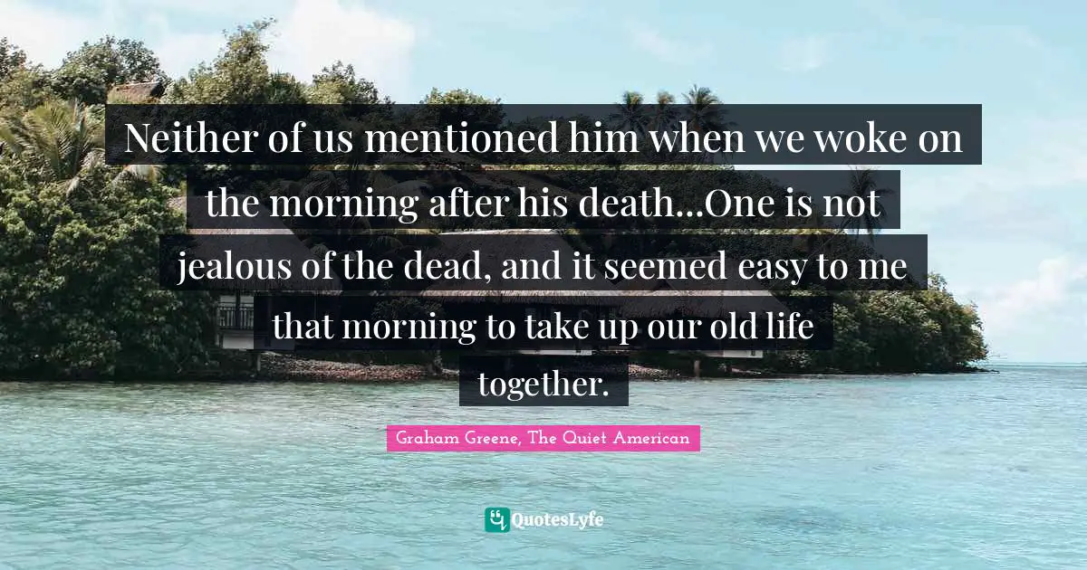 Deviance Quotes: "Neither of us mentioned him when we woke on the morning after his death...One is not jealous of the dead, and it seemed easy to me that morning to take up our old life together."