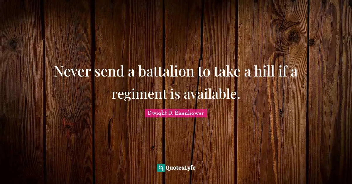 Never send a battalion to take a hill if a regiment is available.