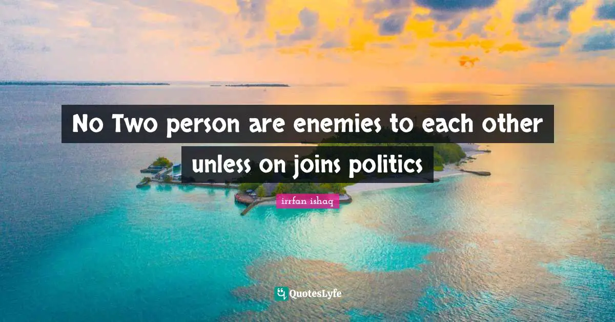 No Two person are enemies to each other unless on joins politics