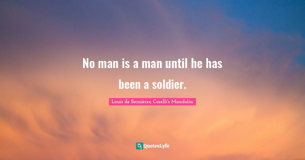 No man is a man until he has been a soldier.