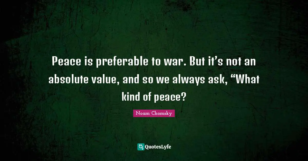 Peace is preferable to war. But it’s not an absolute value, and so we always ask, “What kind of peace?