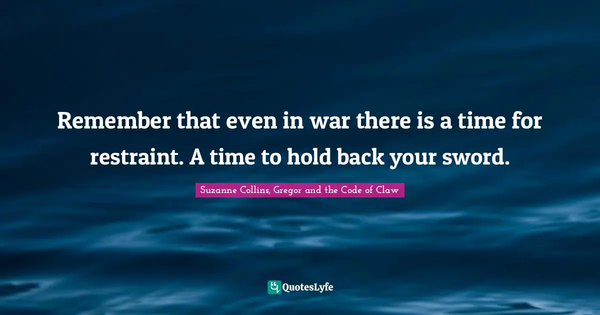 Losing Control Quotes: "Remember that even in war there is a time for restraint. A time to hold back your sword."