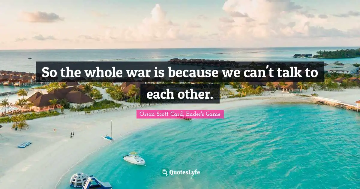Orson Scott Card, Ender's Game Quotes: "So the whole war is because we can't talk to each other."