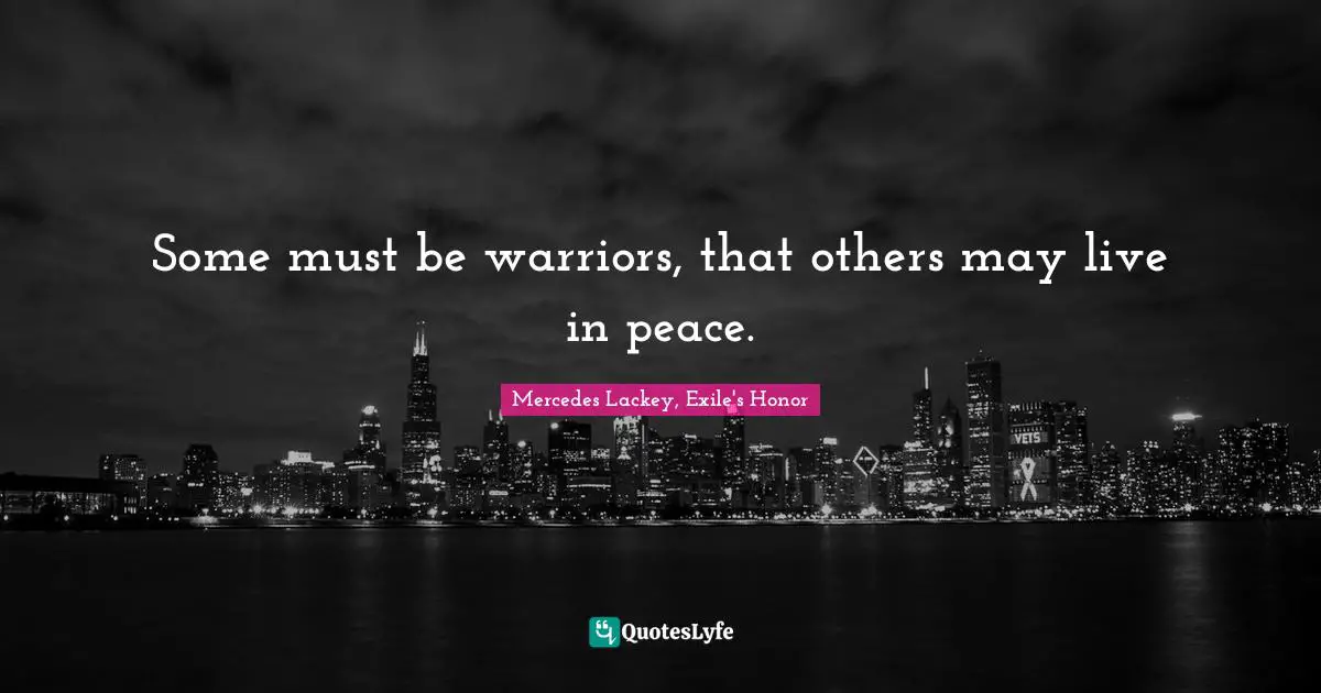 Some must be warriors, that others may live in peace.