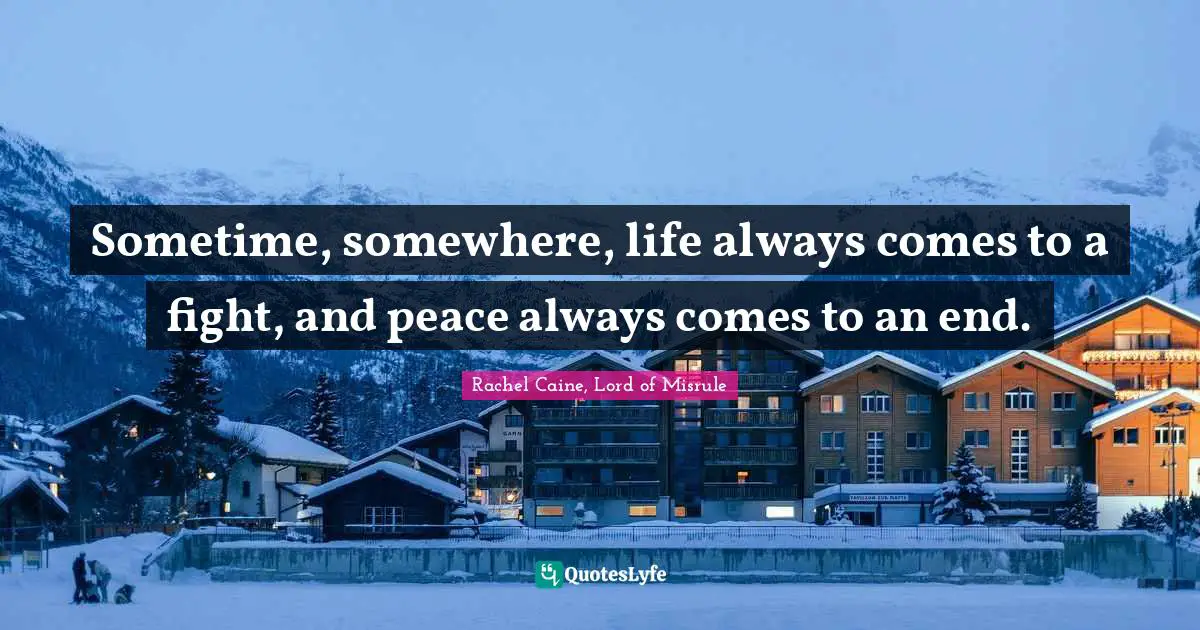 Sometime, somewhere, life always comes to a fight, and peace always comes to an end.