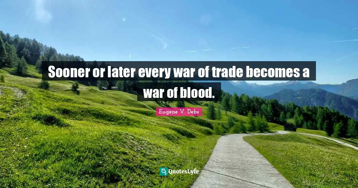 Sooner or later every war of trade becomes a war of blood.