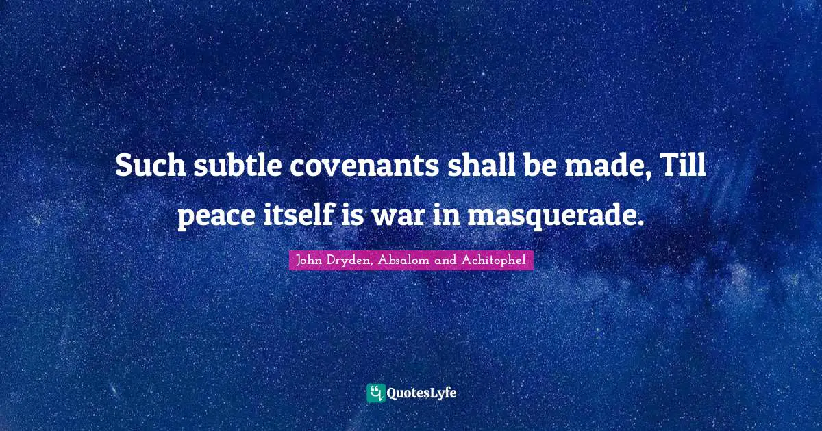 Such subtle covenants shall be made, Till peace itself is war in masquerade.