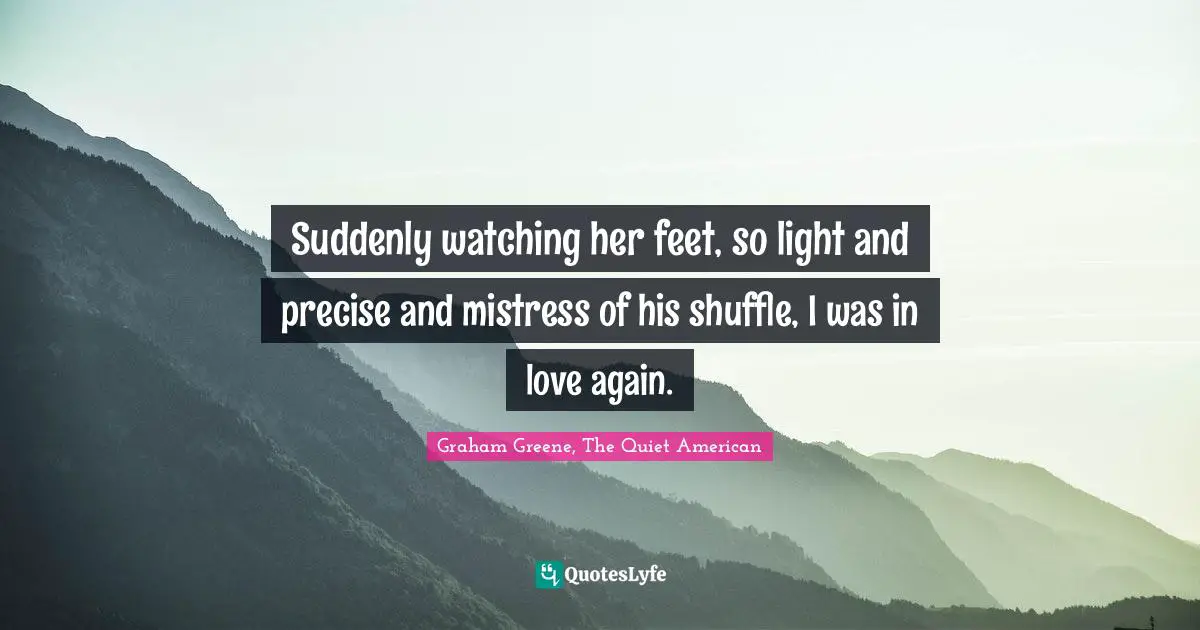 Suddenly watching her feet, so light and precise and mistress of his shuffle, I was in love again.