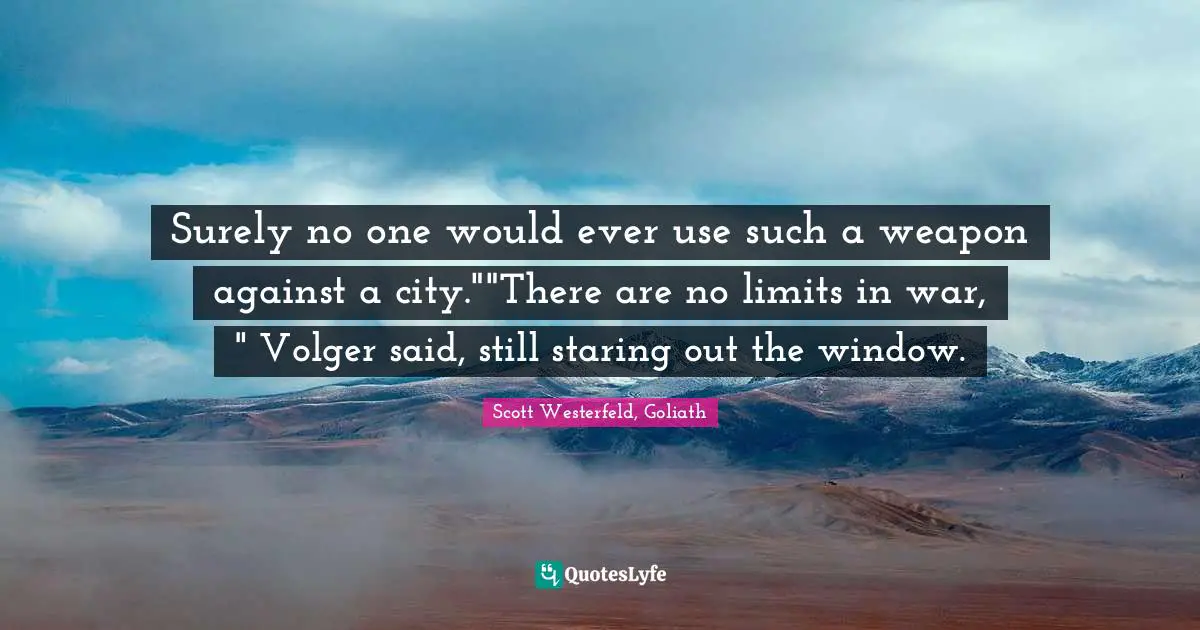 Surely no one would ever use such a weapon against a city.""There are no limits in war, " Volger said, still staring out the window.