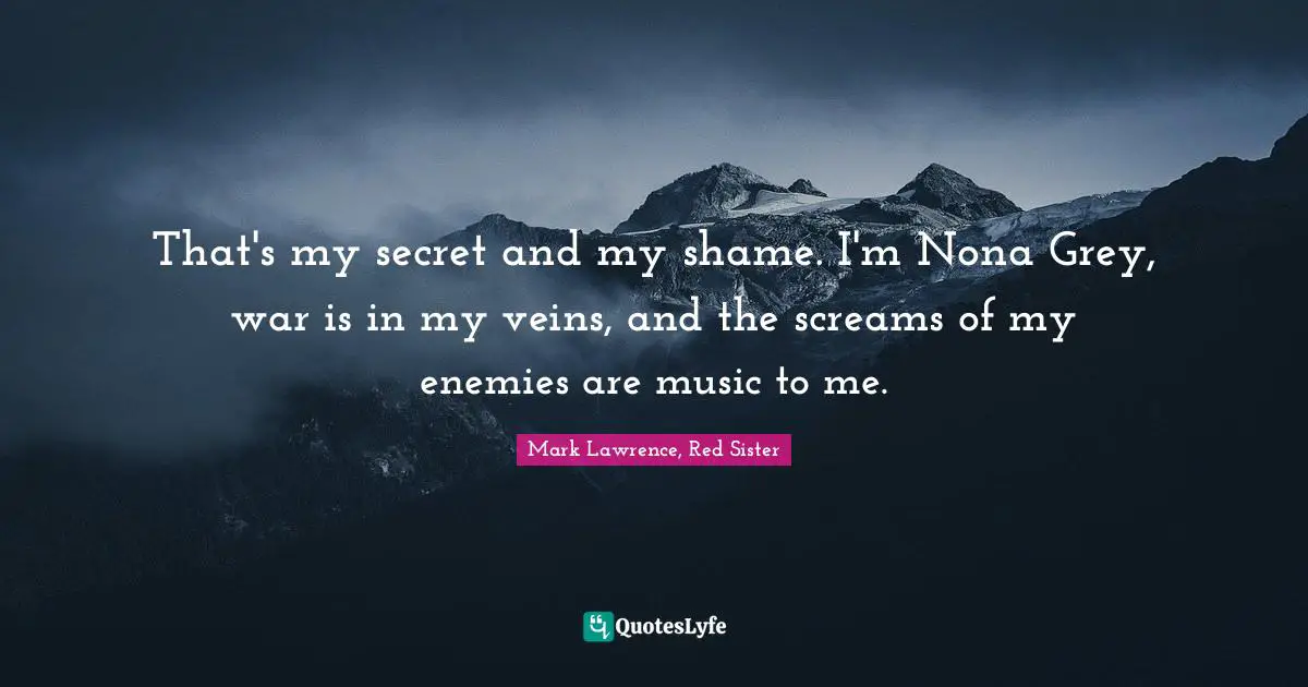 That's my secret and my shame. I'm Nona Grey, war is in my veins, and the screams of my enemies are music to me.