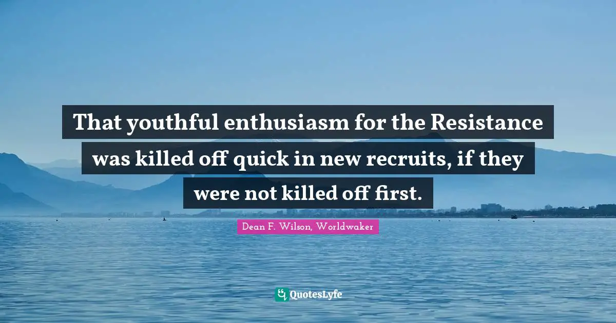 That youthful enthusiasm for the Resistance was killed off quick in new recruits, if they were not killed off first.