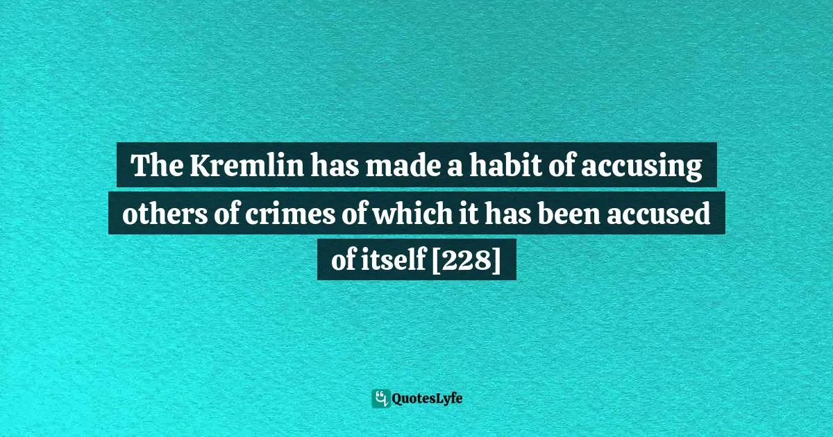 The Kremlin has made a habit of accusing others of crimes of which it has been accused of itself [228]