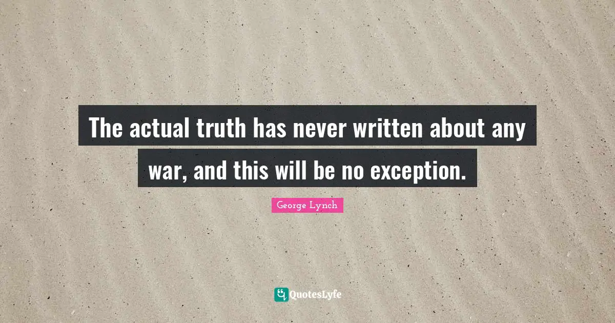 The actual truth has never written about any war, and this will be no exception.