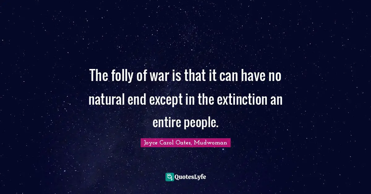 The folly of war is that it can have no natural end except in the extinction an entire people.