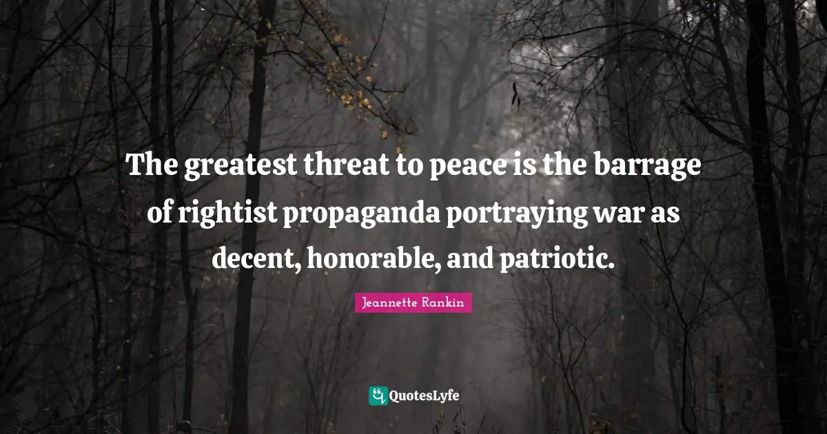 The greatest threat to peace is the barrage of rightist propaganda portraying war as decent, honorable, and patriotic.