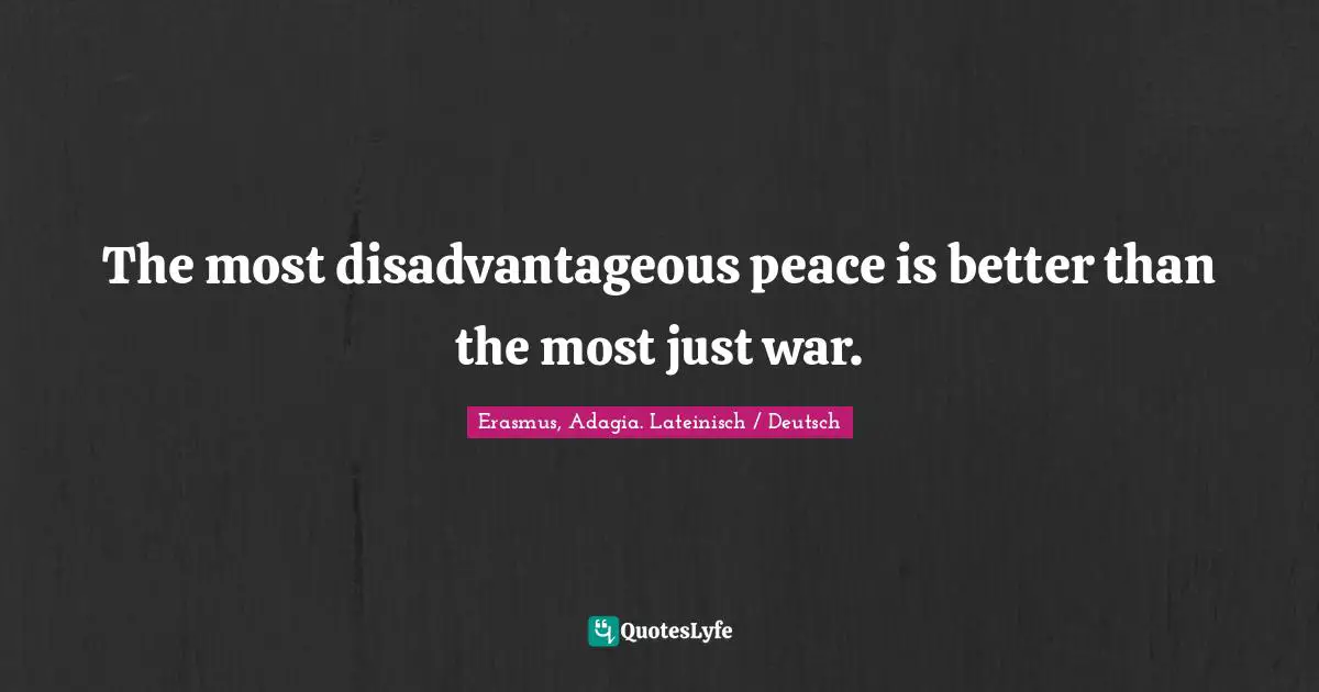 The most disadvantageous peace is better than the most just war.