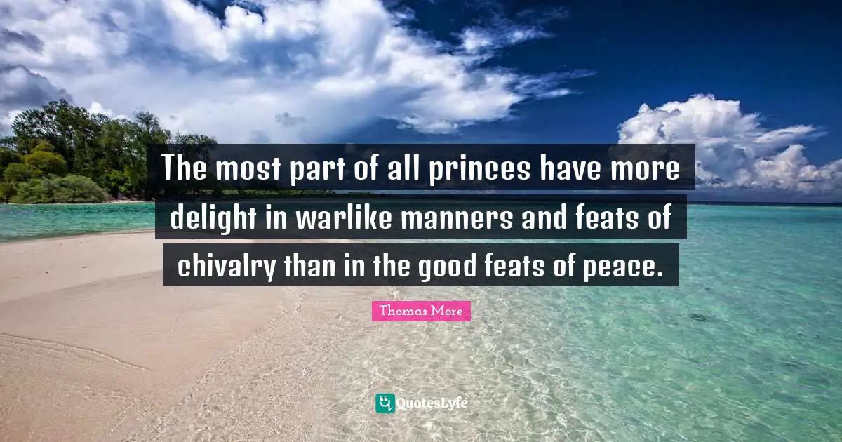 Chivalry Quotes: "The most part of all princes have more delight in warlike manners and feats of chivalry than in the good feats of peace."