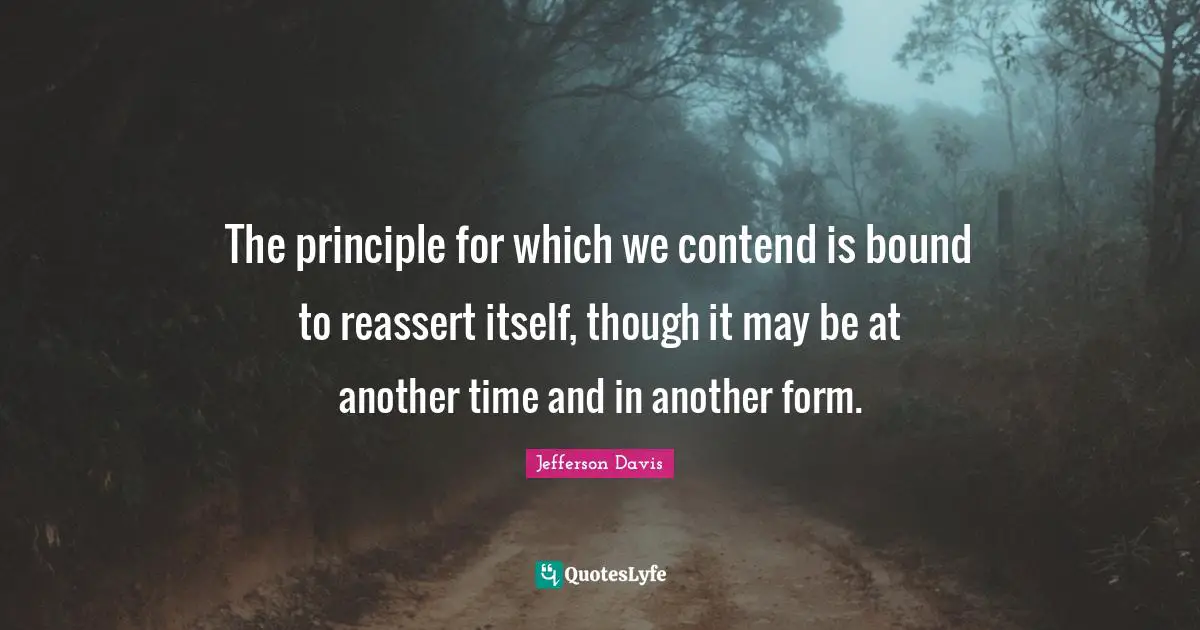 Historical Quotes: "The principle for which we contend is bound to reassert itself, though it may be at another time and in another form."