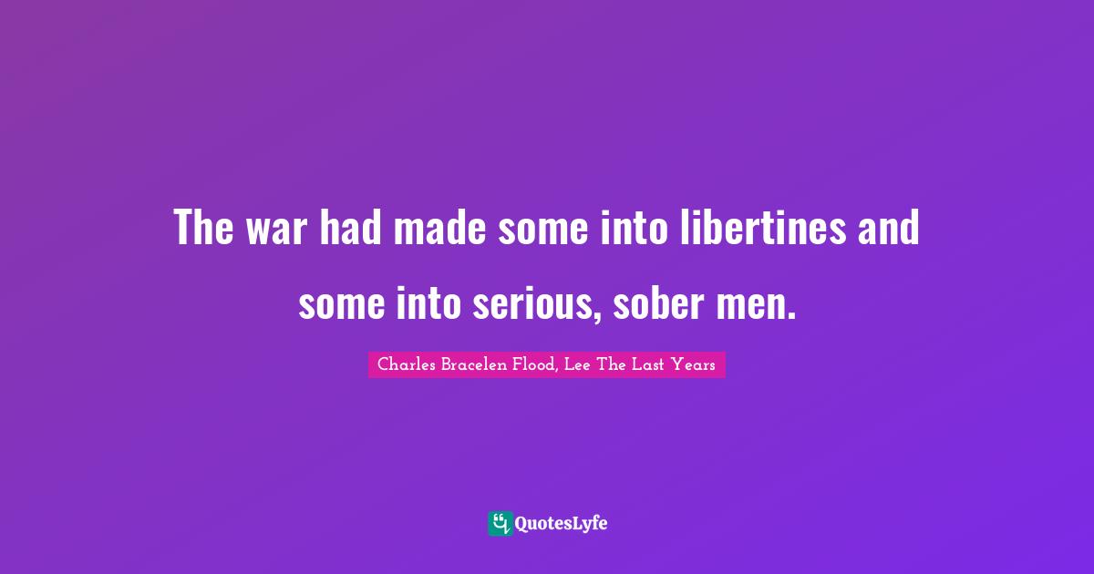 The war had made some into libertines and some into serious, sober men.