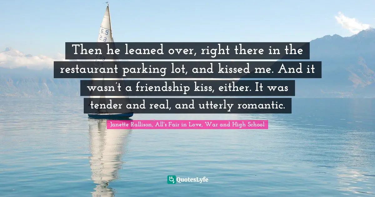 Janette Rallison Quotes: "Then he leaned over, right there in the restaurant parking lot, and kissed me. And it wasn’t a friendship kiss, either. It was tender and real, and utterly romantic."