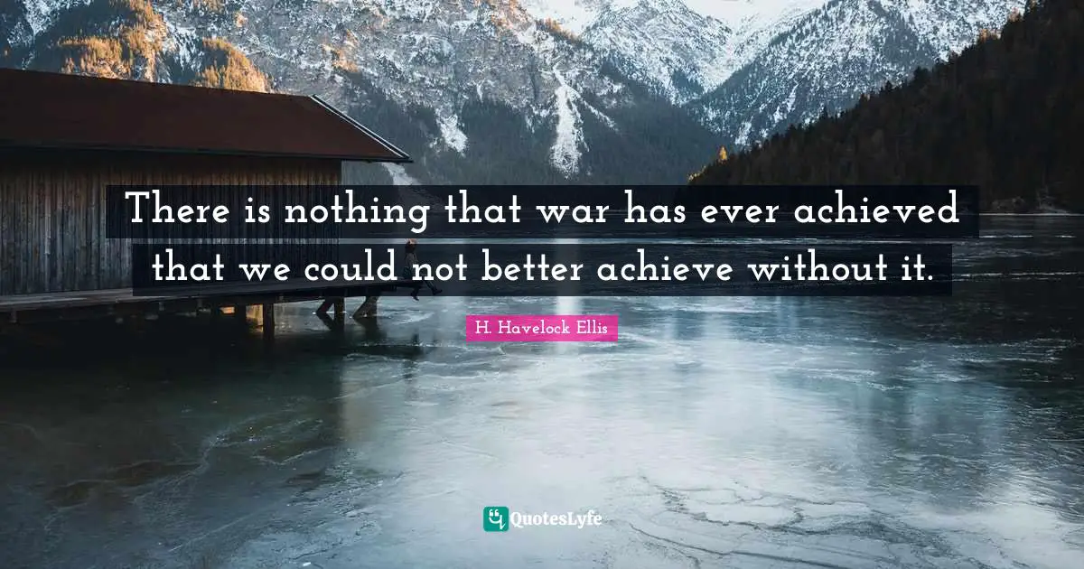There is nothing that war has ever achieved that we could not better achieve without it.