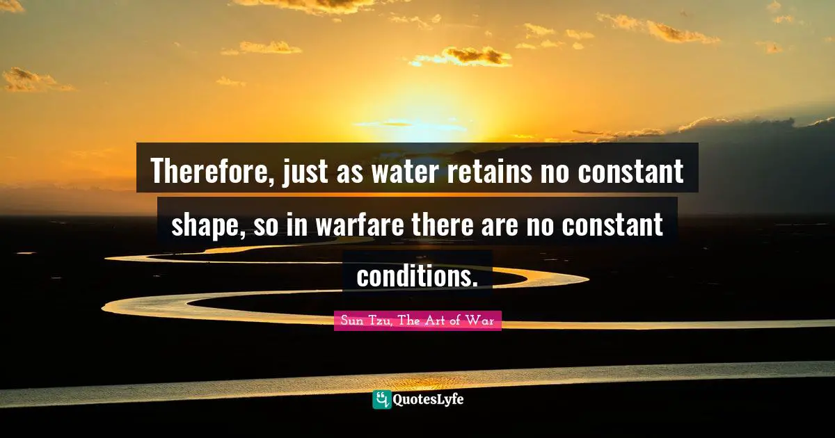Therefore Just As Water Retains No Constant Shape So In Warfare Ther Quote By Sun Tzu The Art Of War Quoteslyfe