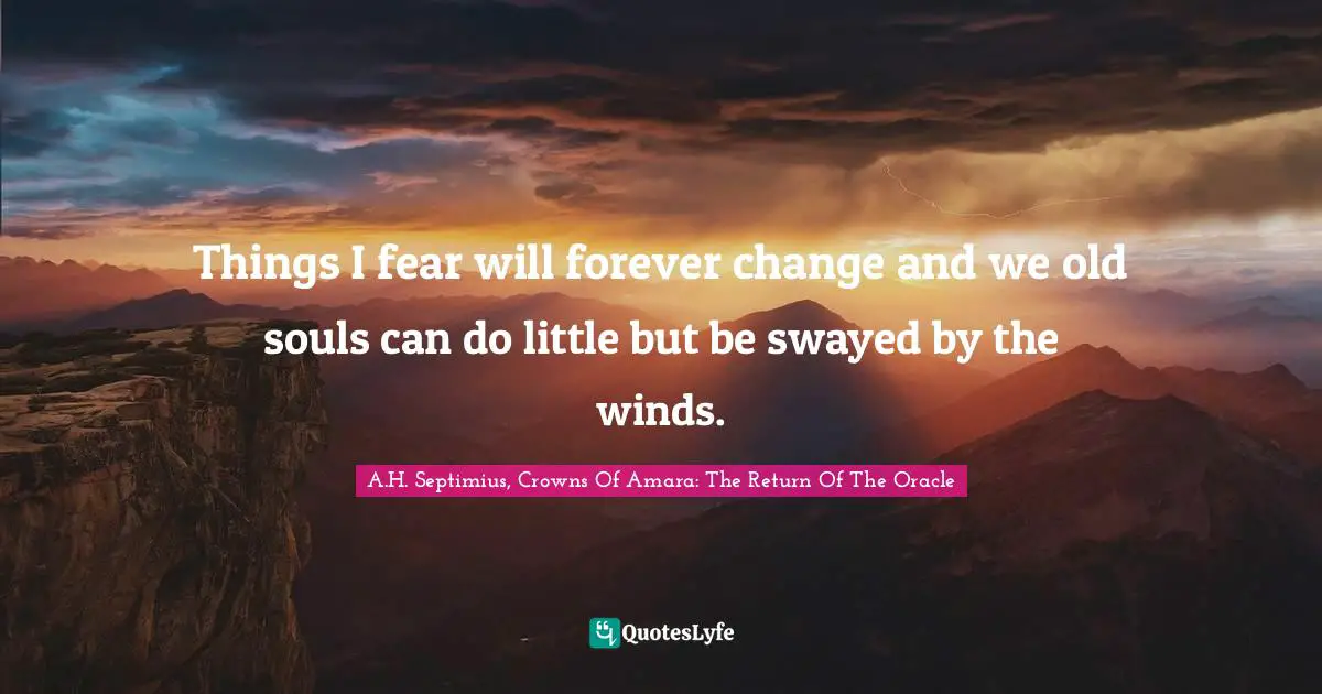 Things I fear will forever change and we old souls can do little but be swayed by the winds.