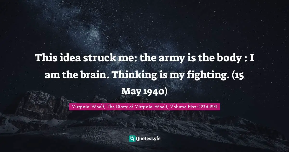 This idea struck me: the army is the body : I am the brain. Thinking is my fighting. (15 May 1940)