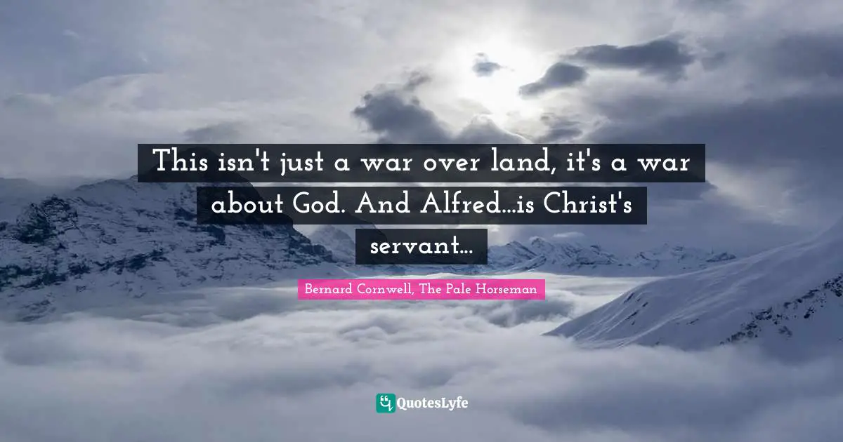 This isn't just a war over land, it's a war about God. And Alfred...is Christ's servant...