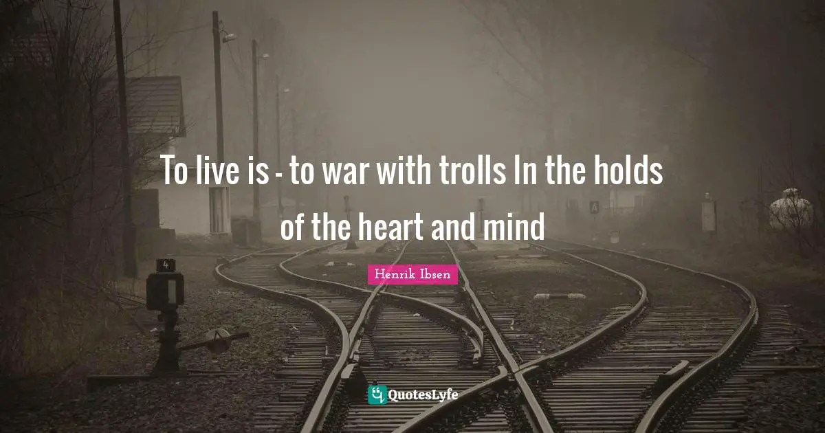 To live is - to war with trolls In the holds of the heart and mind