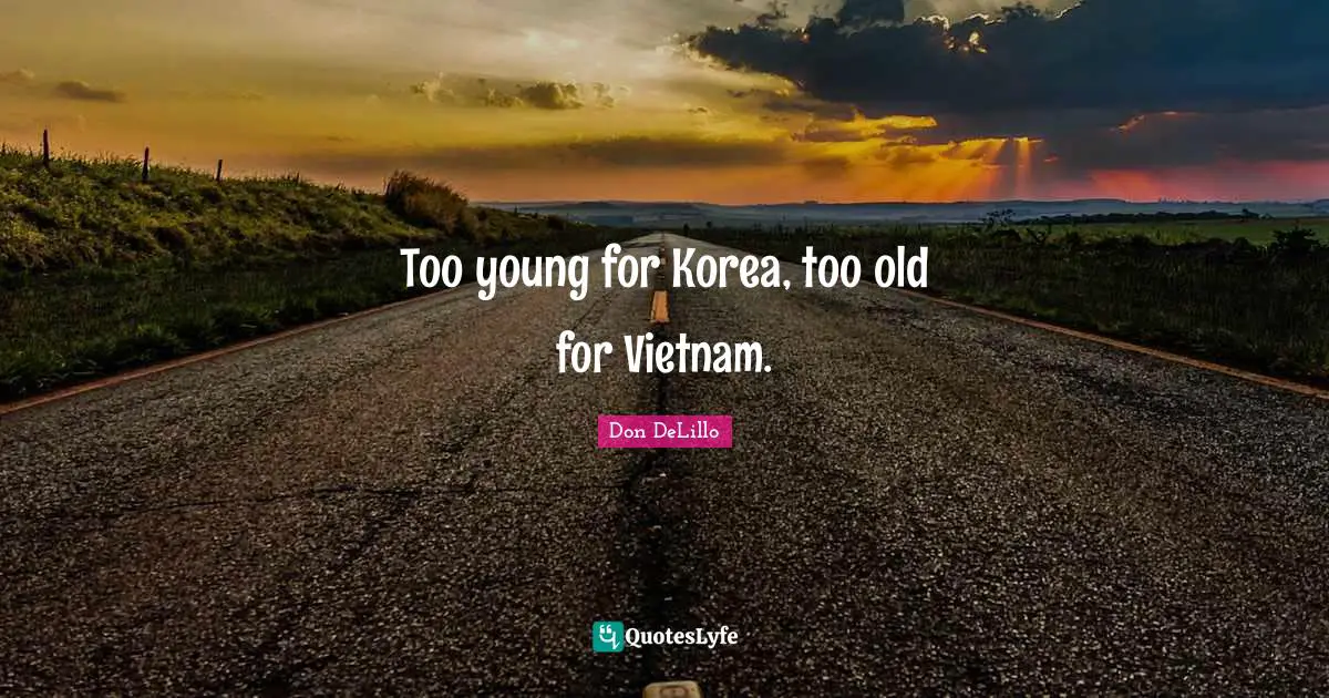 Too young for Korea, too old for Vietnam.