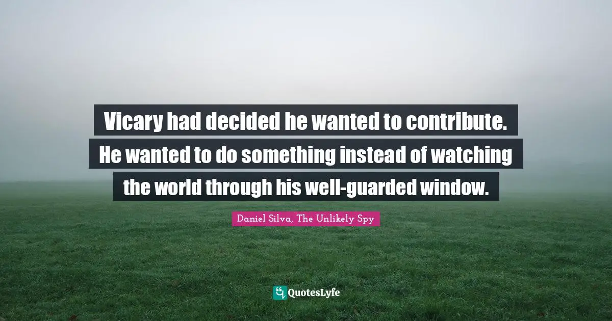 Vicary had decided he wanted to contribute. He wanted to do something instead of watching the world through his well-guarded window.