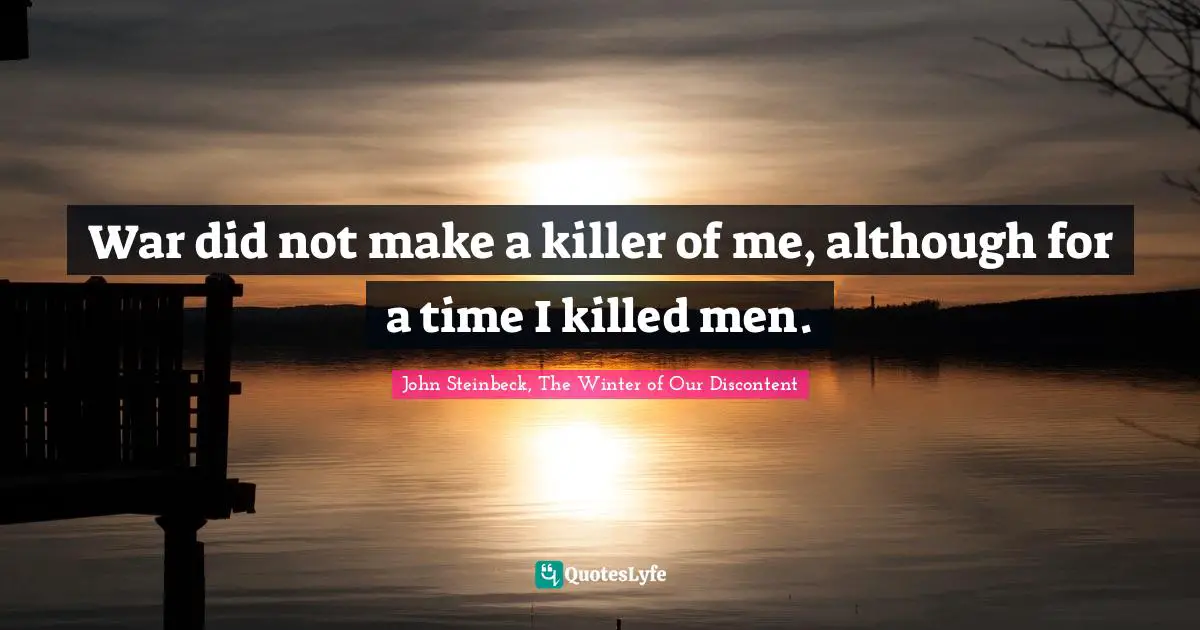 War did not make a killer of me, although for a time I killed men.