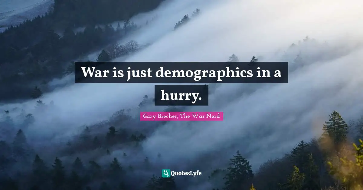 Demographics Quotes: "War is just demographics in a hurry."