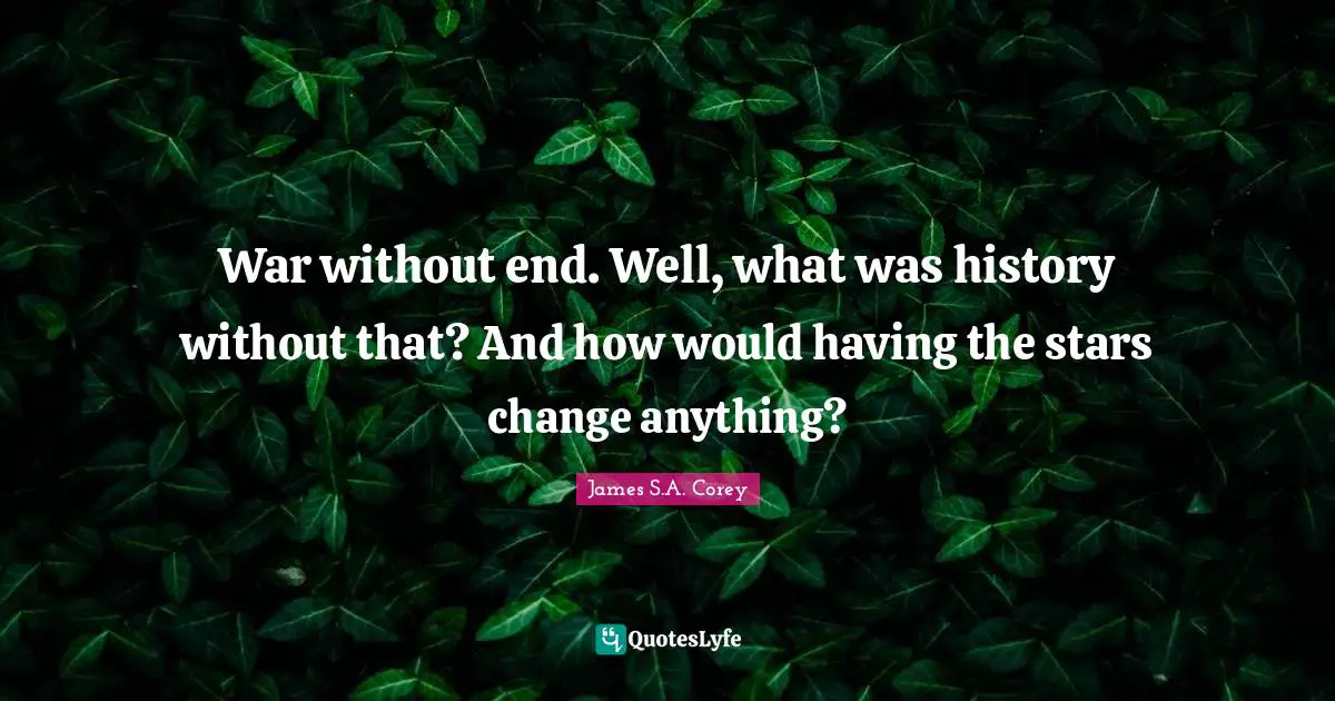War without end. Well, what was history without that? And how would having the stars change anything?