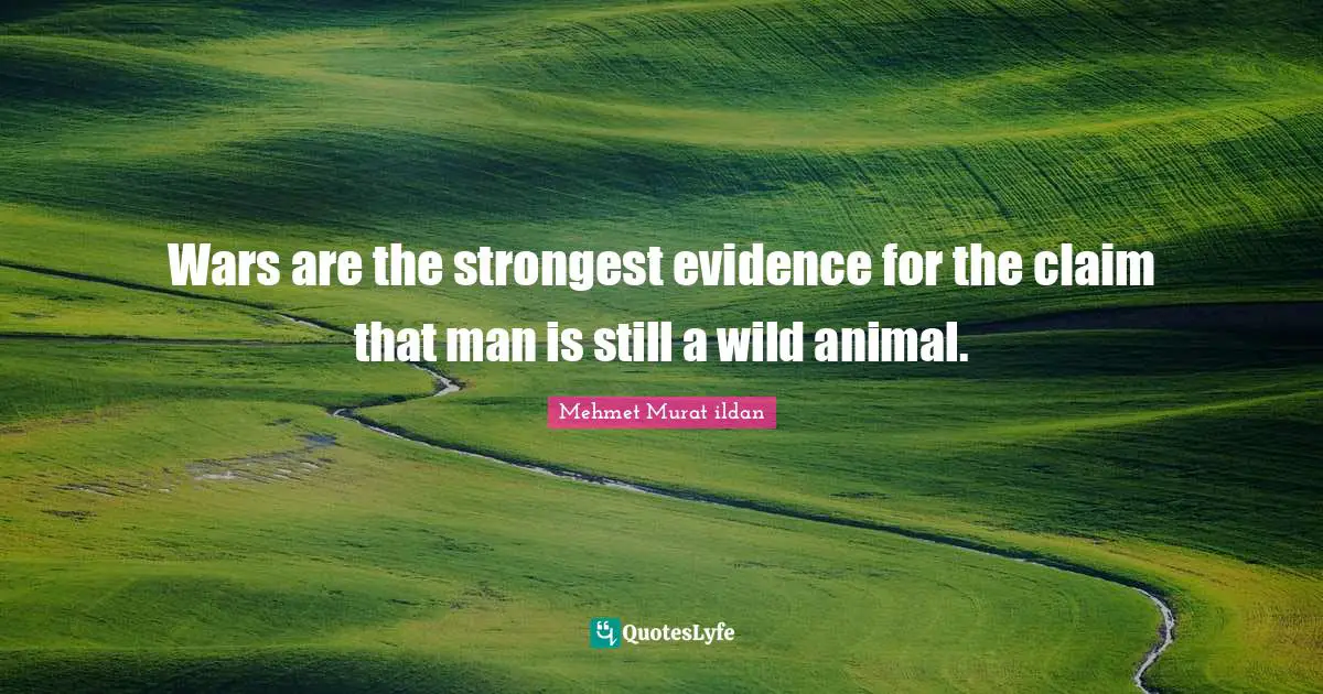 Wars are the strongest evidence for the claim that man is still a wild animal.