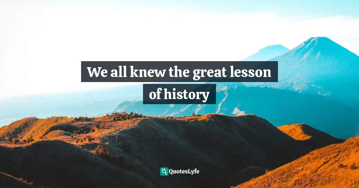 We all knew the great lesson of history
