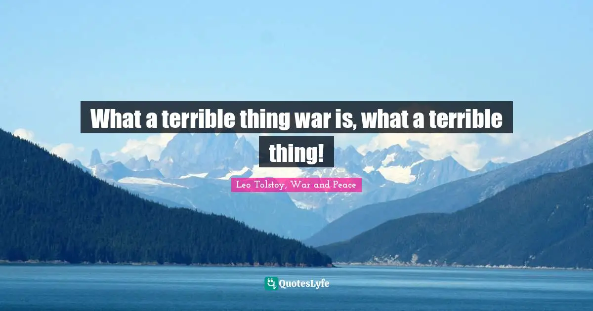 Leo Tolstoy, War and Peace Quotes: What a terrible thing war is, what a terrible thing!