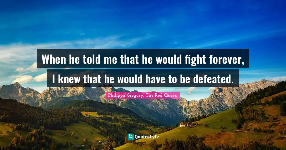 When he told me that he would fight forever, I knew that he would have to be defeated.