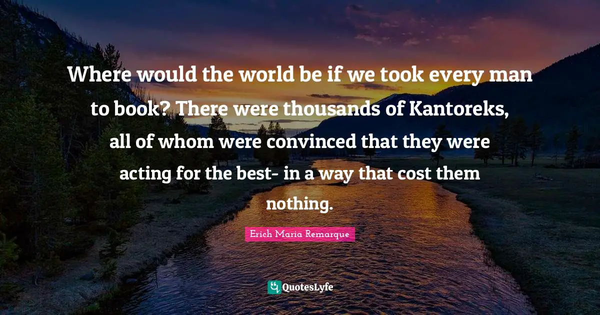 Pacifism Quotes: "Where would the world be if we took every man to book? There were thousands of Kantoreks, all of whom were convinced that they were acting for the best- in a way that cost them nothing."