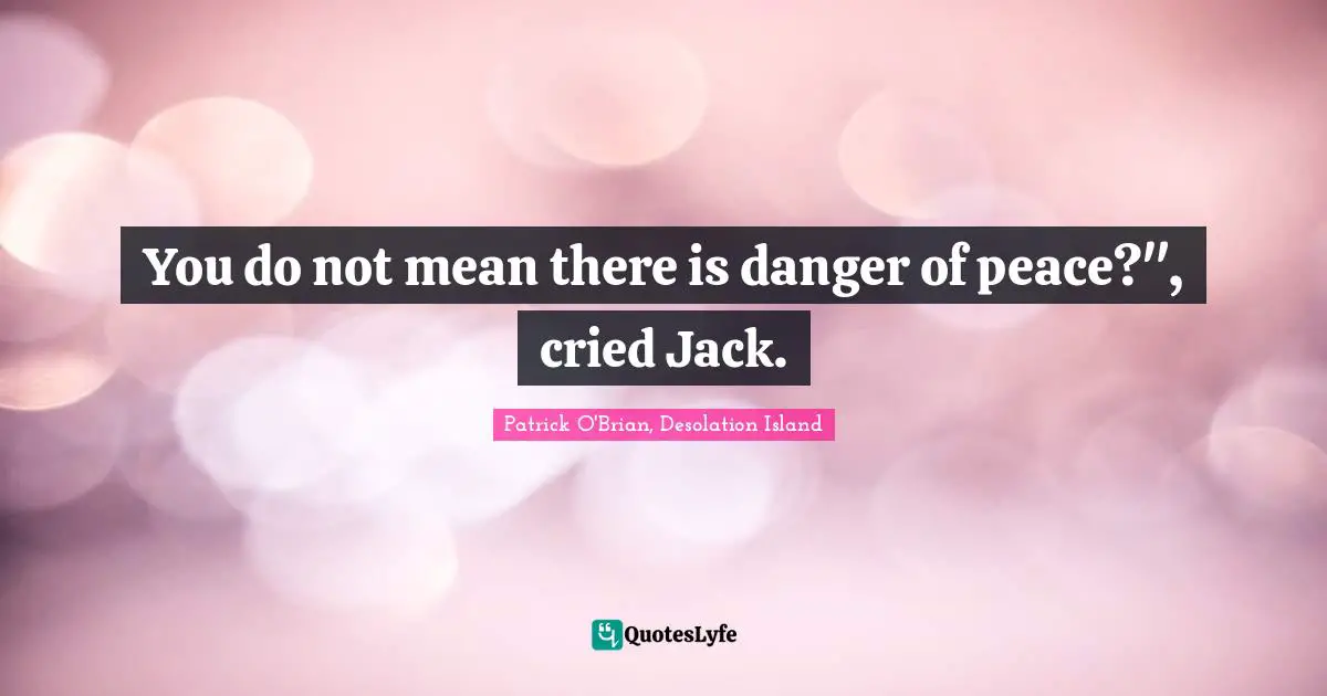 You do not mean there is danger of peace?", cried Jack.