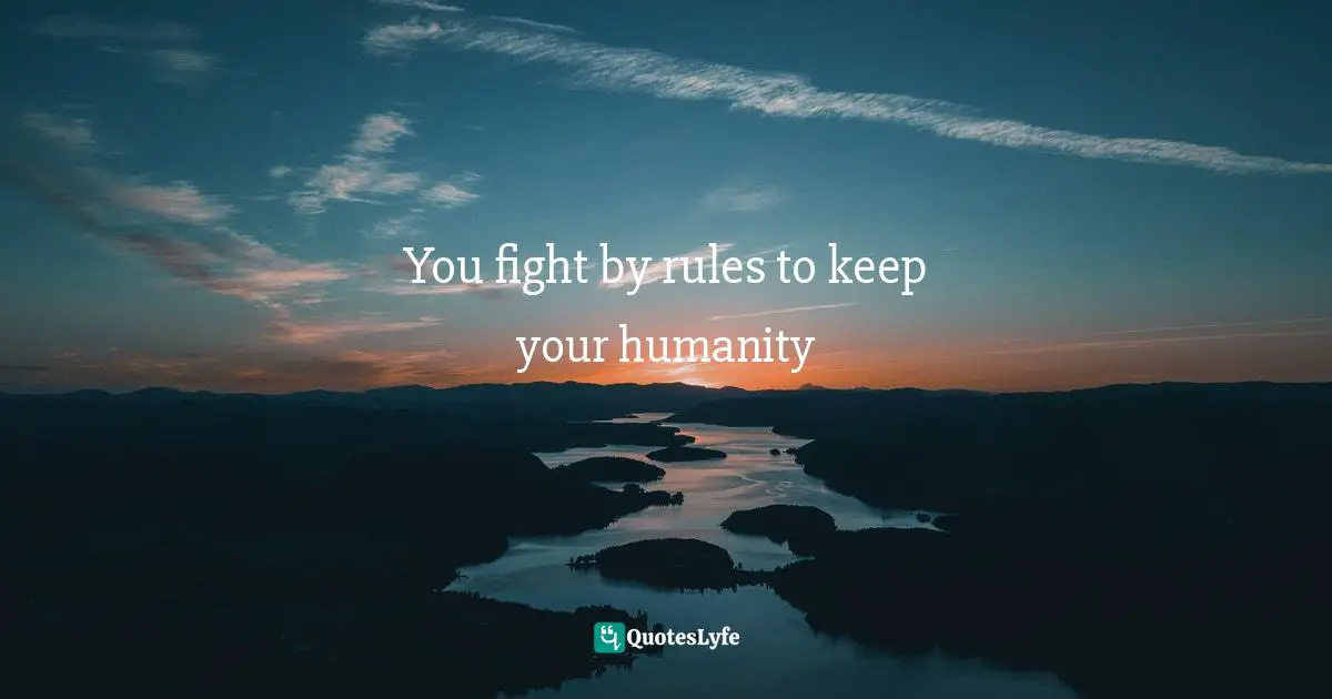 You fight by rules to keep your humanity