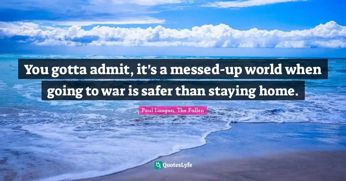 You gotta admit, it's a messed-up world when going to war is safer than staying home.