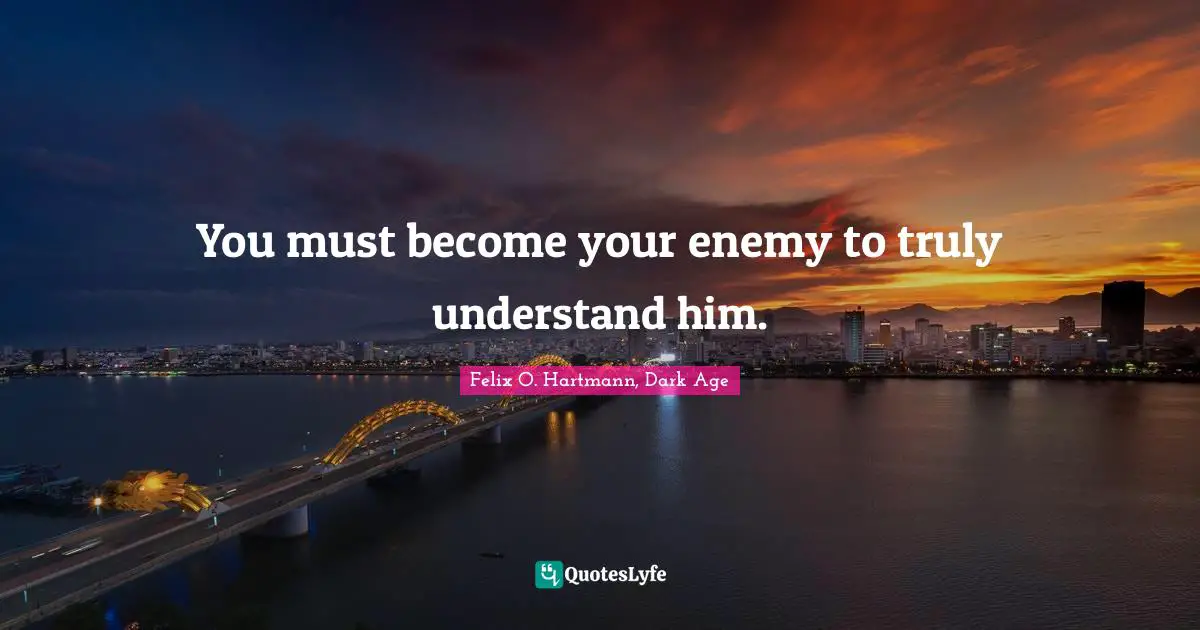 You must become your enemy to truly understand him.