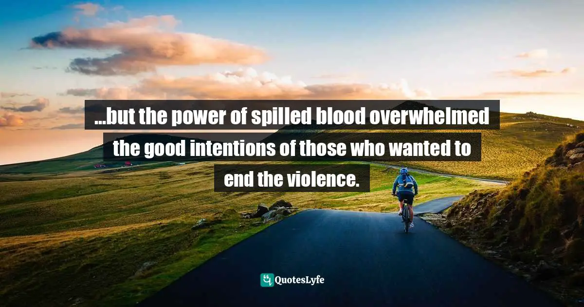 ...but the power of spilled blood overwhelmed the good intentions of those who wanted to end the violence.