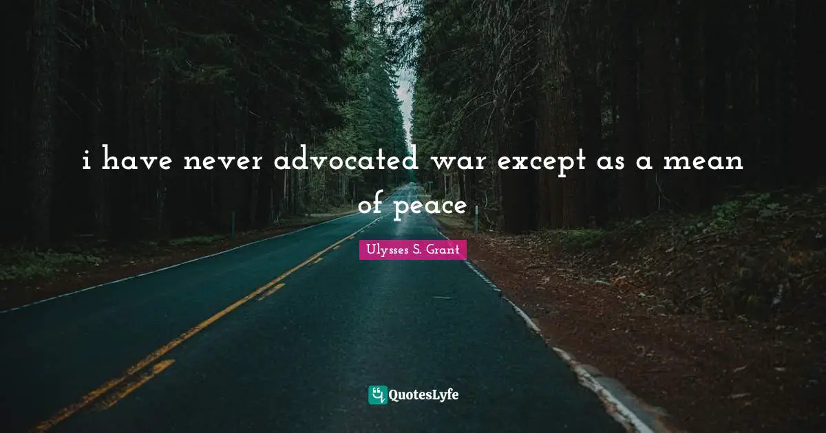i have never advocated war except as a mean of peace