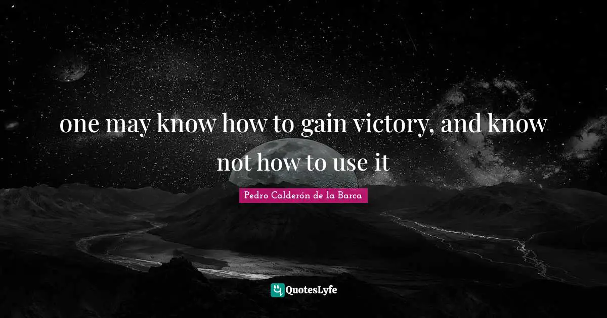 one may know how to gain victory, and know not how to use it